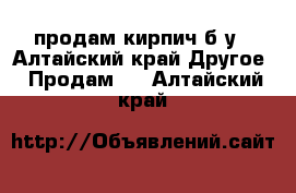 продам кирпич б у - Алтайский край Другое » Продам   . Алтайский край